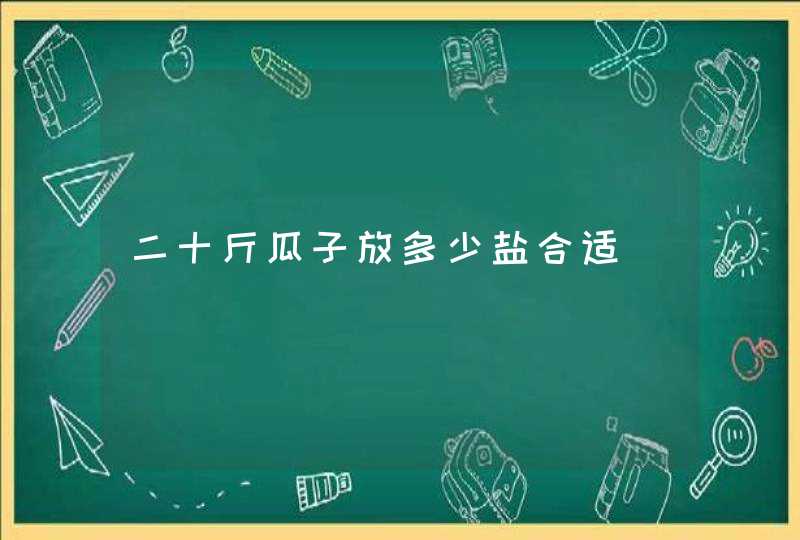 二十斤瓜子放多少盐合适,第1张