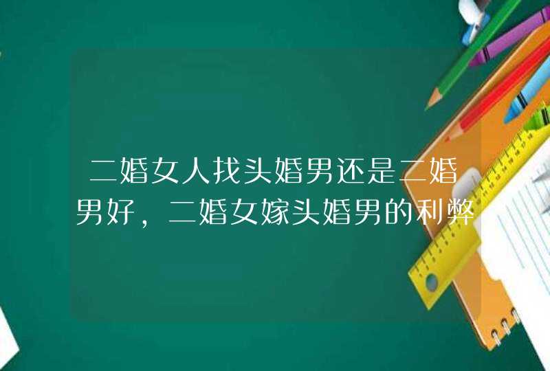 二婚女人找头婚男还是二婚男好，二婚女嫁头婚男的利弊,第1张