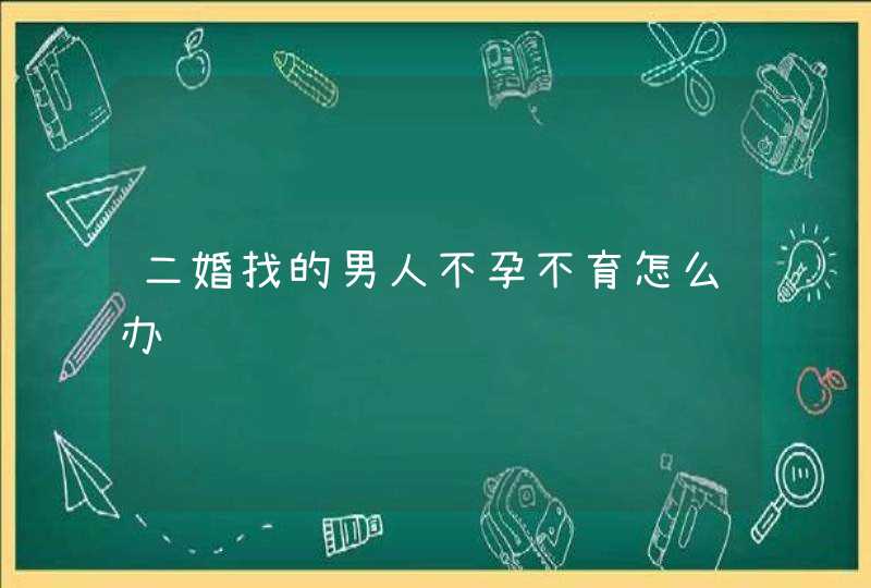 二婚找的男人不孕不育怎么办,第1张