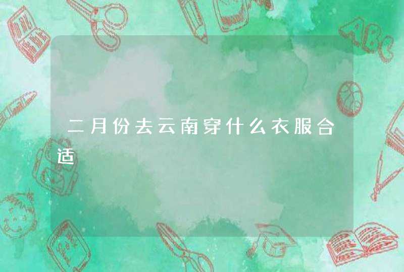 二月份去云南穿什么衣服合适,第1张