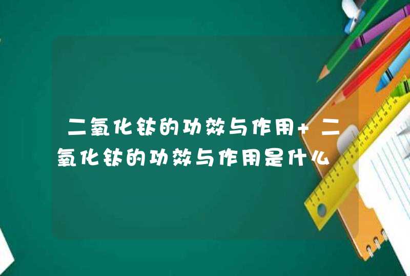 二氧化钛的功效与作用 二氧化钛的功效与作用是什么,第1张