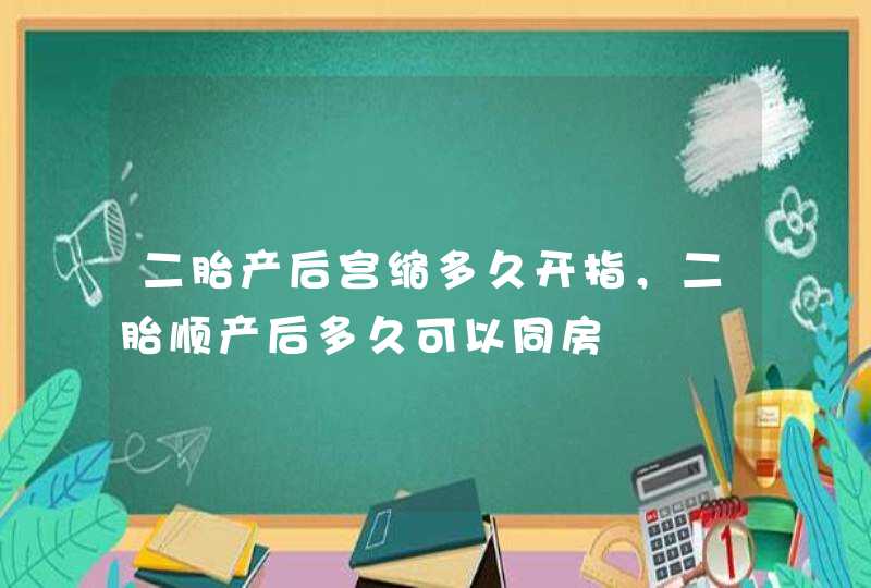 二胎产后宫缩多久开指，二胎顺产后多久可以同房,第1张