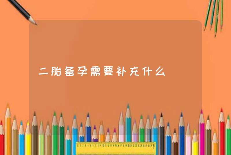 二胎备孕需要补充什么,第1张