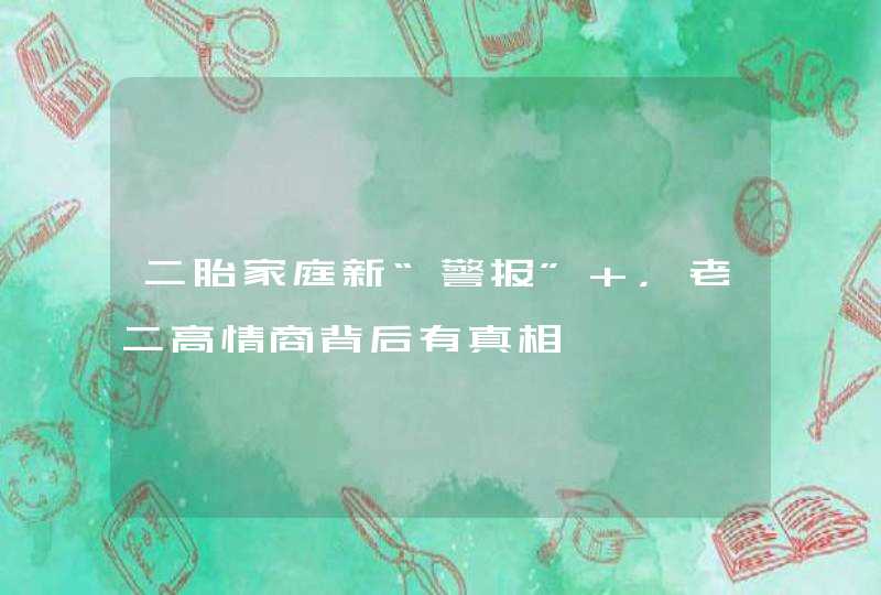 二胎家庭新“警报” ，老二高情商背后有真相,第1张