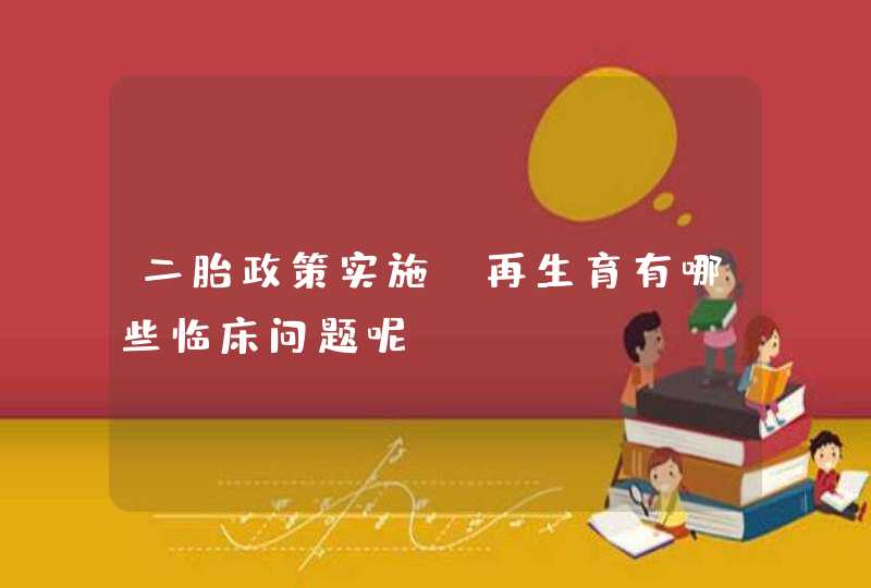 二胎政策实施，再生育有哪些临床问题呢？,第1张