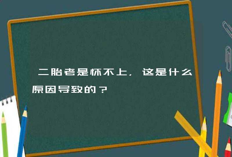 二胎老是怀不上，这是什么原因导致的？,第1张