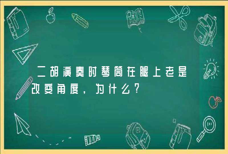 二胡演奏时琴筒在腿上老是改变角度,为什么?,第1张