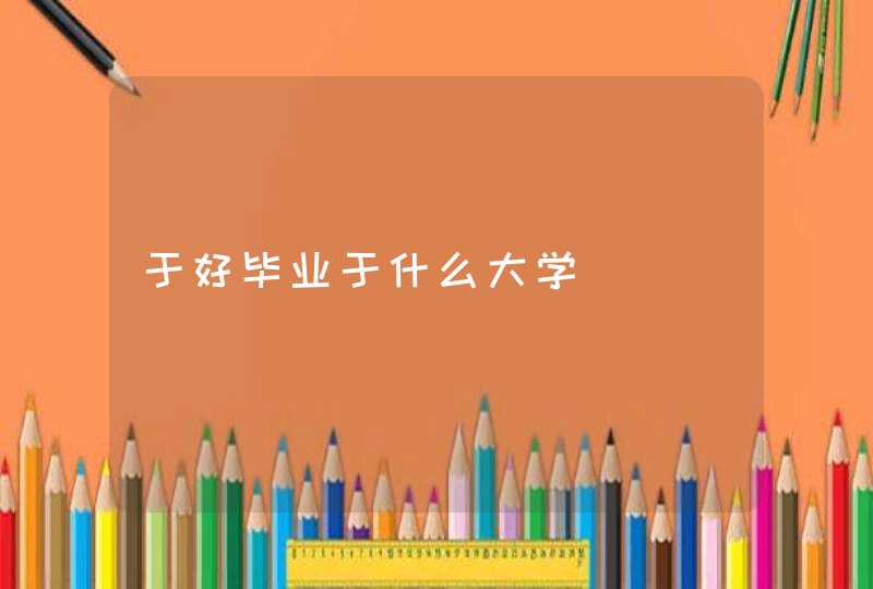 于好毕业于什么大学,第1张