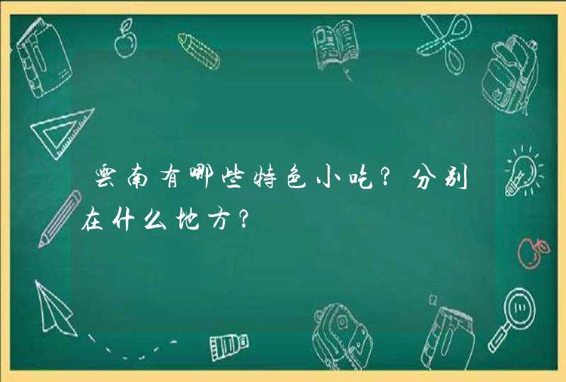 云南有哪些特色小吃？分别在什么地方？,第1张