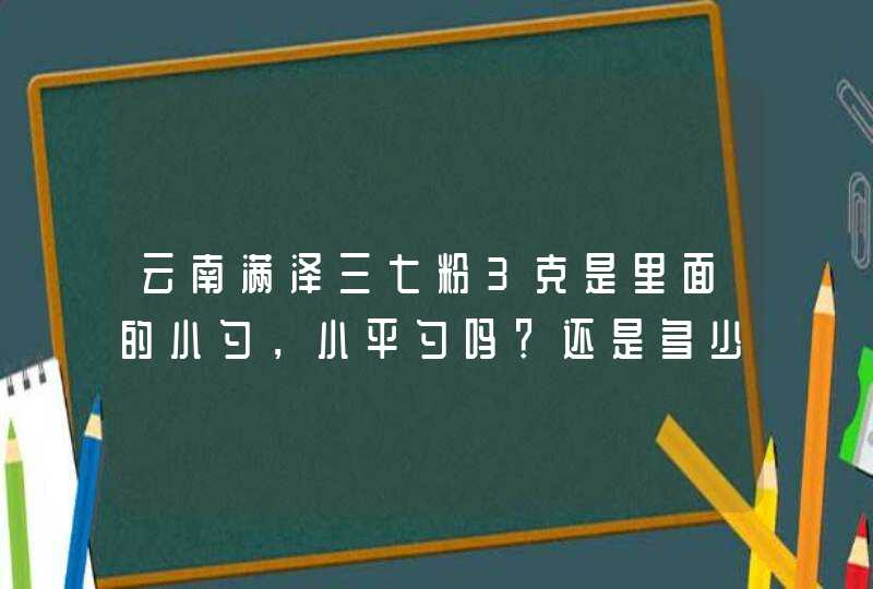 云南满泽三七粉3克是里面的小勺，小平勺吗？还是多少？,第1张