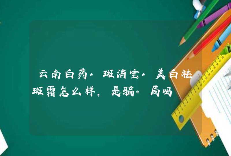 云南白药*斑消宝*美白祛斑霜怎么样，是骗*局吗,第1张