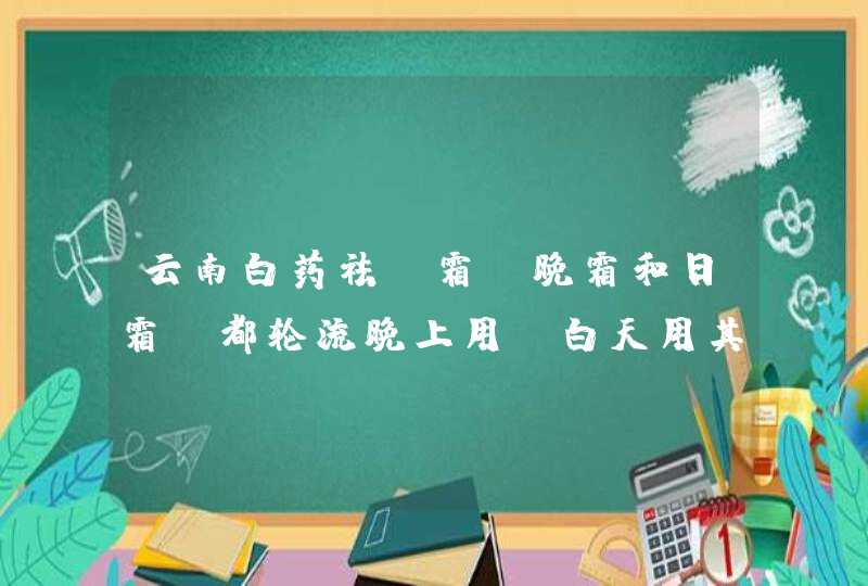 云南白药祛斑霜，晚霜和日霜，都轮流晚上用，白天用其它保湿乳液可以吗,第1张