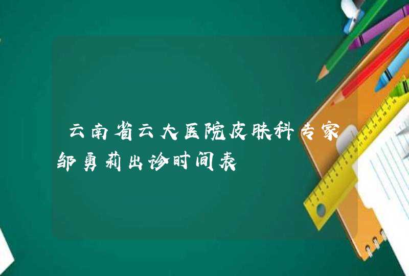 云南省云大医院皮肤科专家邹勇莉出诊时间表,第1张