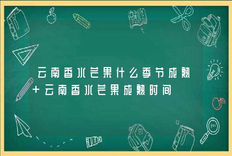 云南香水芒果什么季节成熟 云南香水芒果成熟时间,第1张