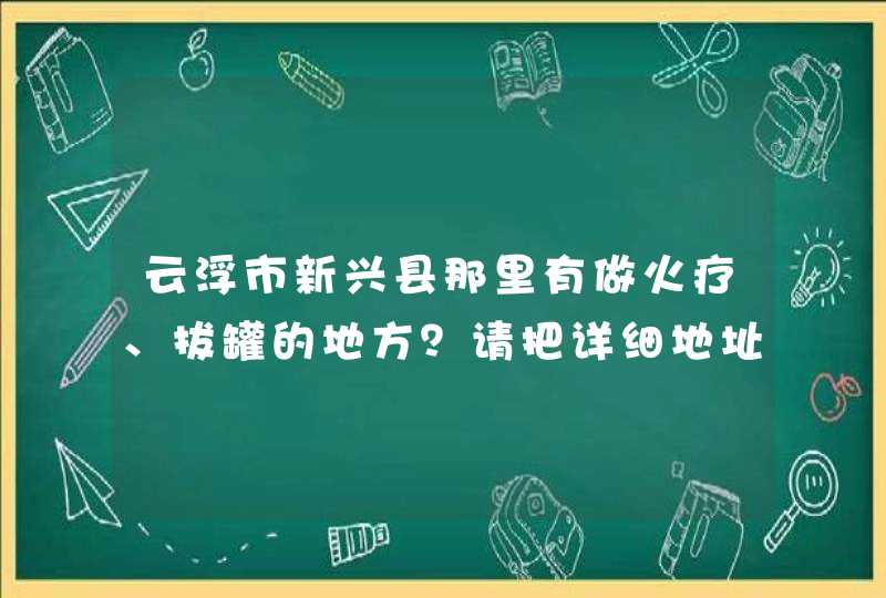 云浮市新兴县那里有做火疗、拔罐的地方？请把详细地址打上！,第1张