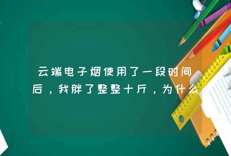 云端电子烟使用了一段时间后，我胖了整整十斤，为什么？,第1张