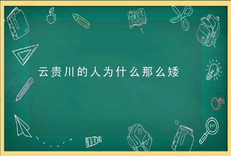 云贵川的人为什么那么矮,第1张