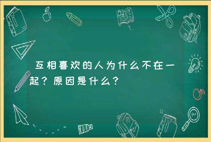 互相喜欢的人为什么不在一起？原因是什么？,第1张