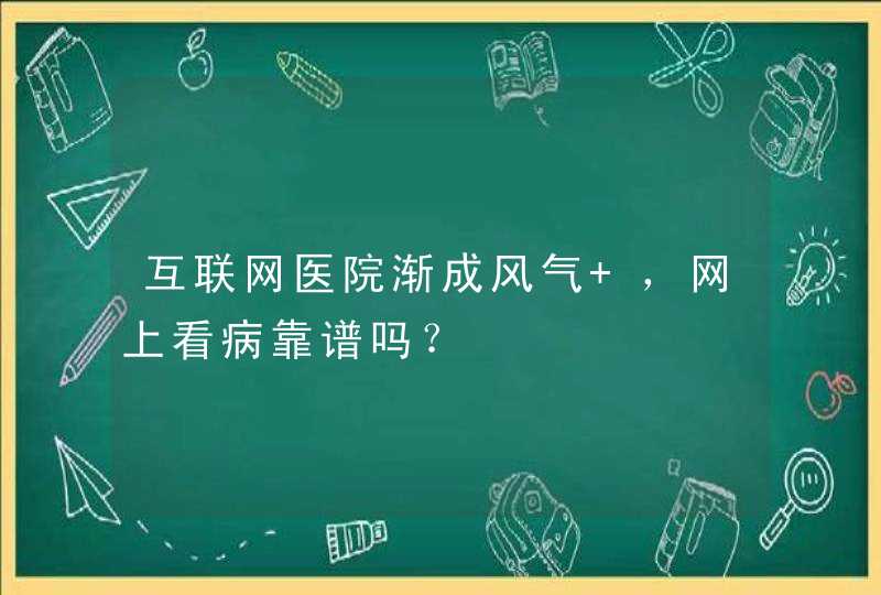 互联网医院渐成风气 ，网上看病靠谱吗？,第1张