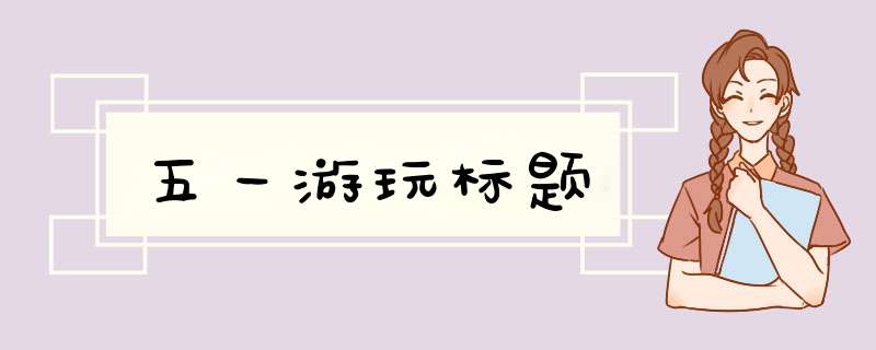 五一游玩标题,第1张
