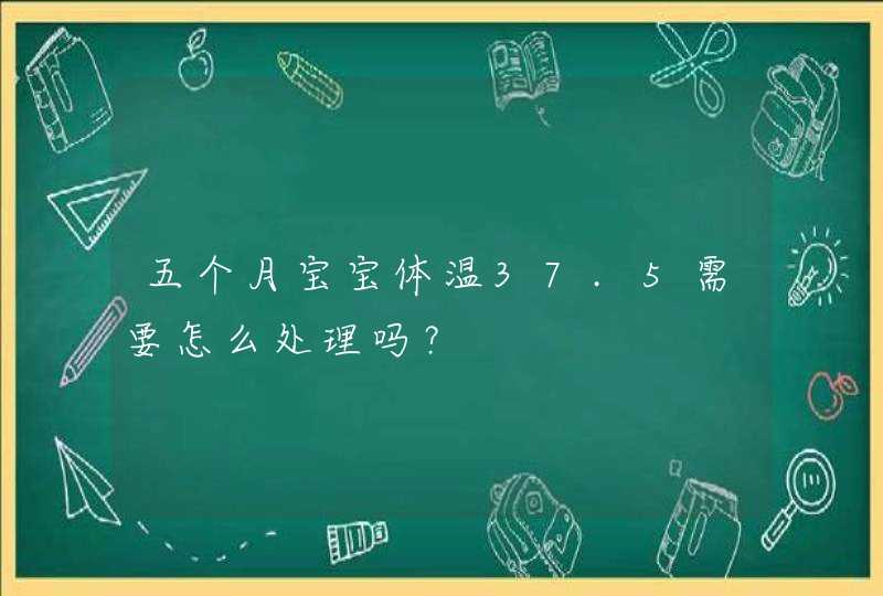 五个月宝宝体温37.5需要怎么处理吗？,第1张