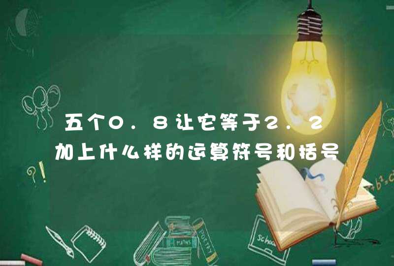 五个0.8让它等于2.2加上什么样的运算符号和括号？,第1张