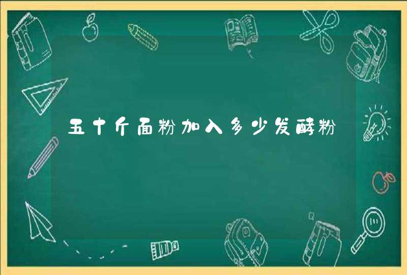 五十斤面粉加入多少发酵粉,第1张