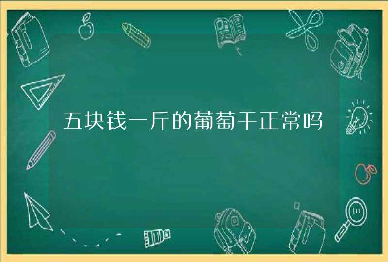 五块钱一斤的葡萄干正常吗,第1张