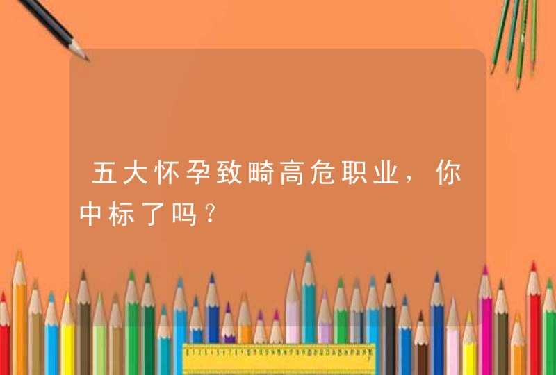 五大怀孕致畸高危职业，你中标了吗？,第1张