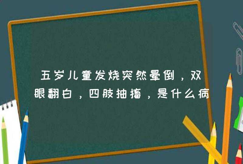 五岁儿童发烧突然晕倒，双眼翻白，四肢抽搐，是什么病？以前也有过几次 怎么治才好好,第1张