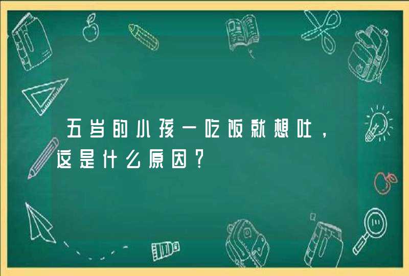 五岁的小孩一吃饭就想吐，这是什么原因？,第1张