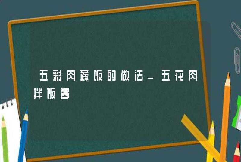 五彩肉蔬饭的做法_五花肉拌饭酱,第1张