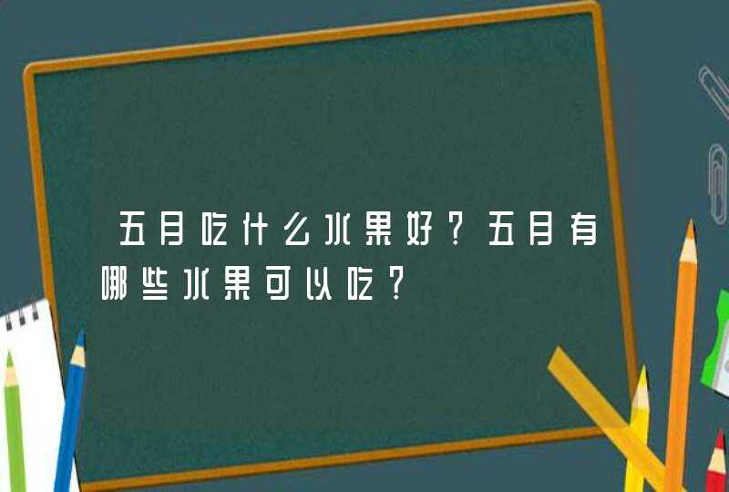 五月吃什么水果好？五月有哪些水果可以吃？,第1张