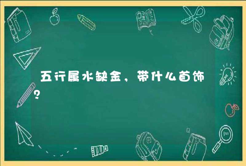 五行属水缺金，带什么首饰？,第1张