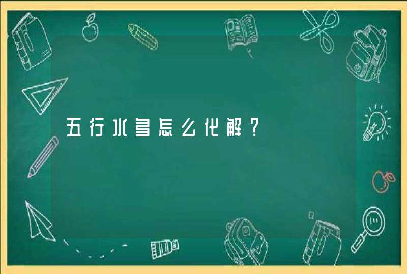 五行水多怎么化解？,第1张