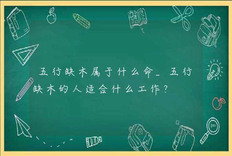 五行缺木属于什么命_五行缺木的人适合什么工作？,第1张