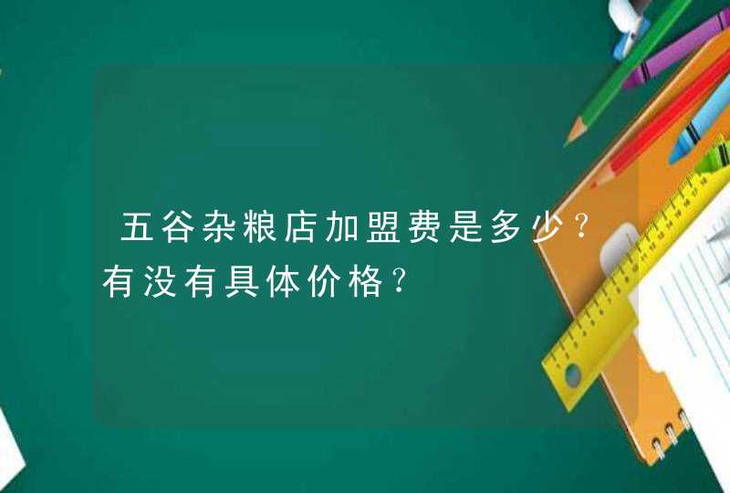 五谷杂粮店加盟费是多少？有没有具体价格？,第1张