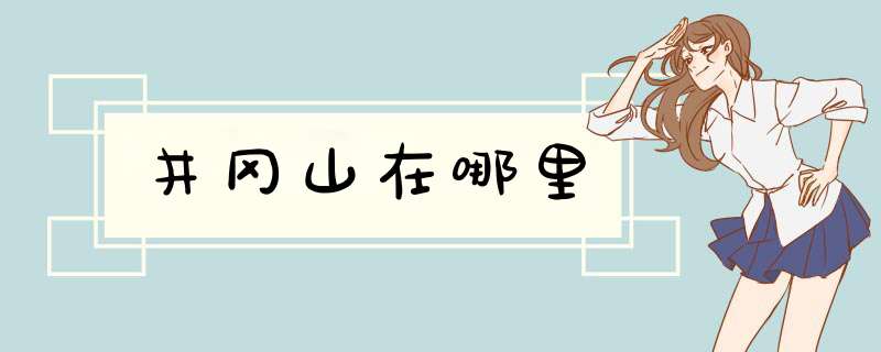 井冈山在哪里,第1张