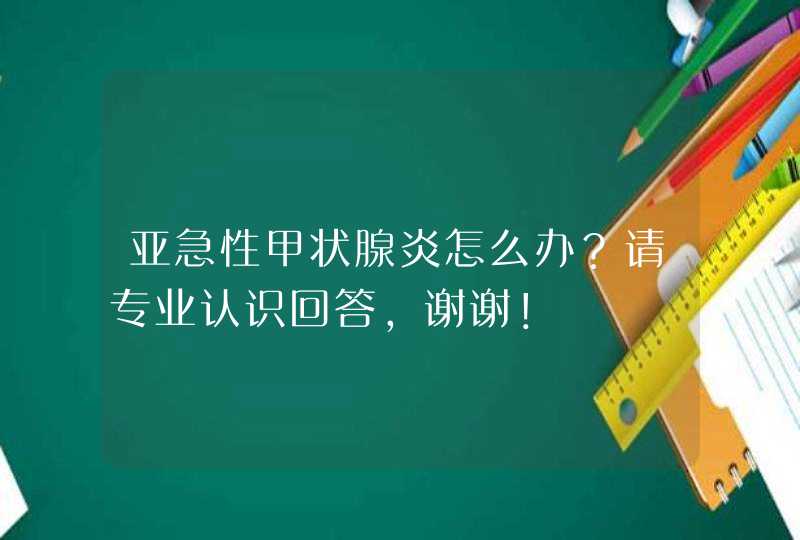 亚急性甲状腺炎怎么办？请专业认识回答，谢谢！,第1张