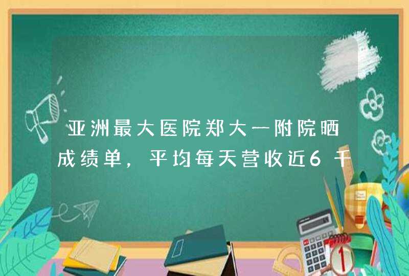 亚洲最大医院郑大一附院晒成绩单，平均每天营收近6千万，为何说很悲哀呢？,第1张