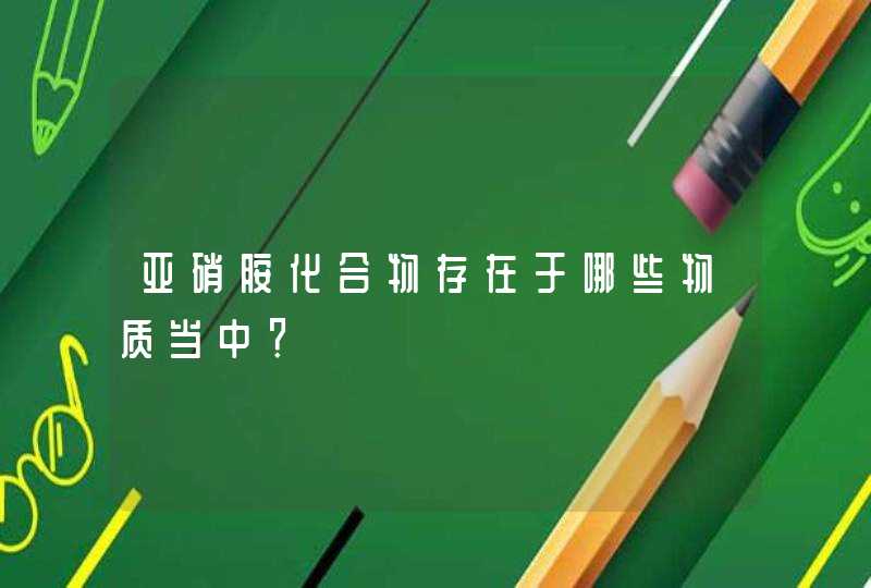 亚硝胺化合物存在于哪些物质当中？,第1张