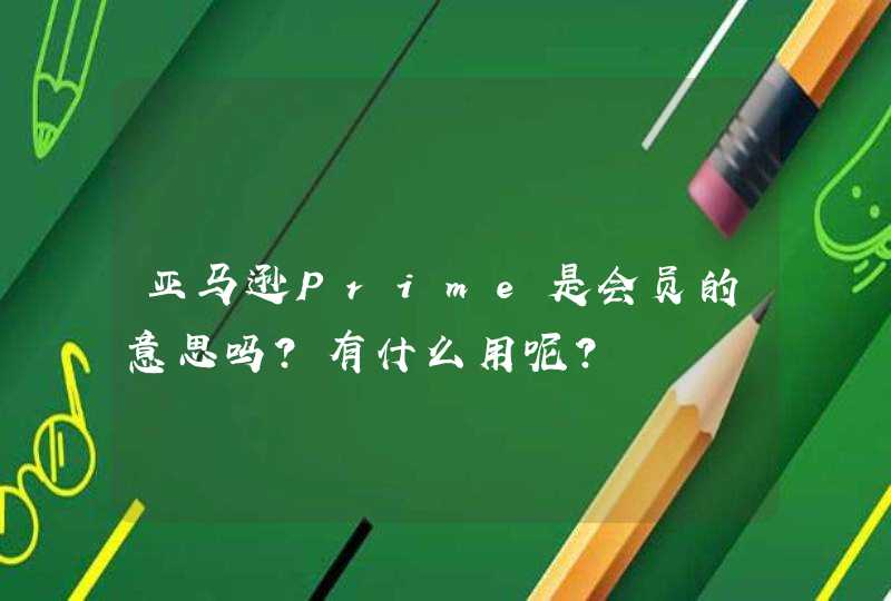 亚马逊Prime是会员的意思吗？有什么用呢？,第1张