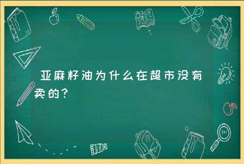 亚麻籽油为什么在超市没有卖的?,第1张