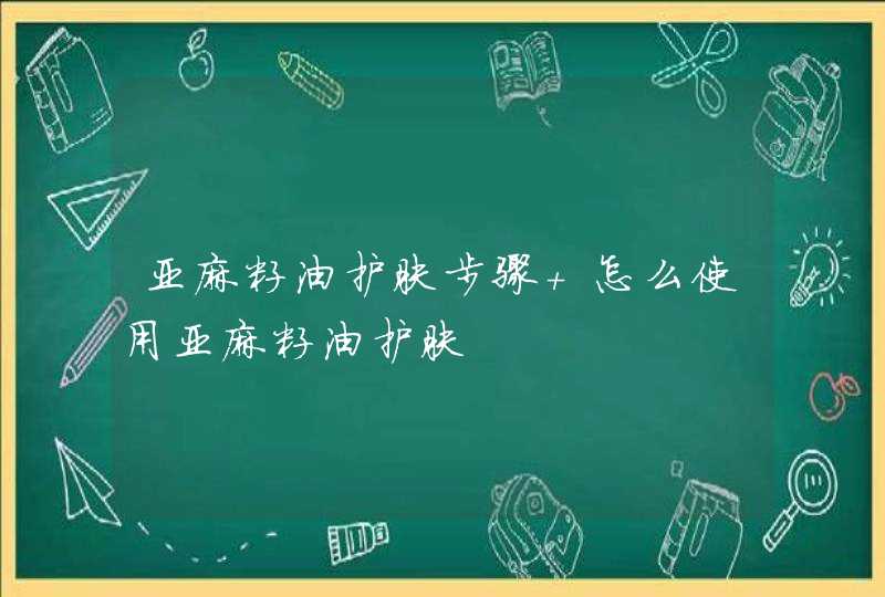 亚麻籽油护肤步骤 怎么使用亚麻籽油护肤,第1张