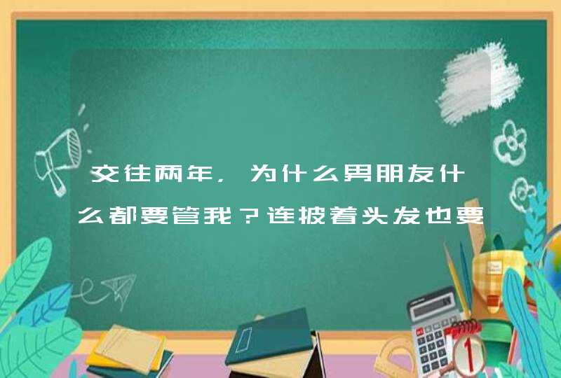 交往两年，为什么男朋友什么都要管我？连披着头发也要管？,第1张