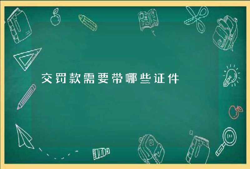 交罚款需要带哪些证件,第1张