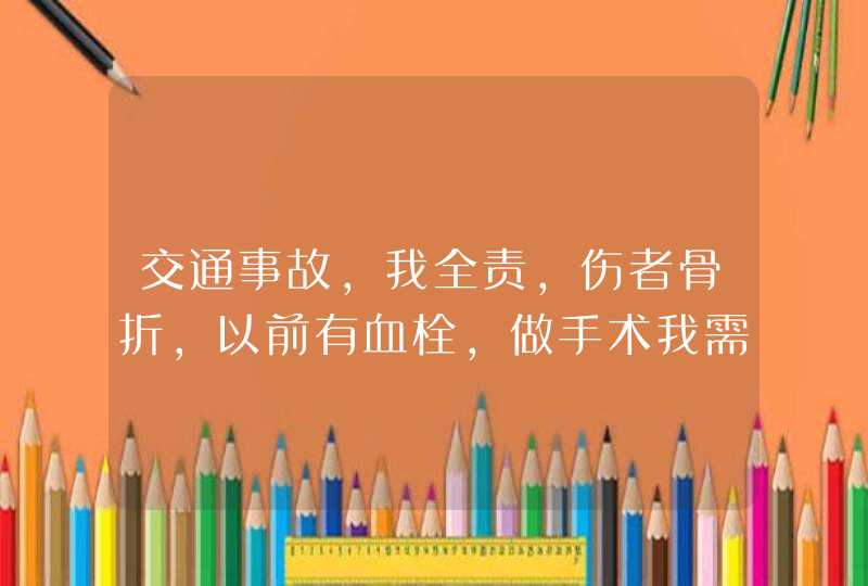 交通事故,我全责,伤者骨折,以前有血栓,做手术我需要承担做血栓的费用吗?,第1张