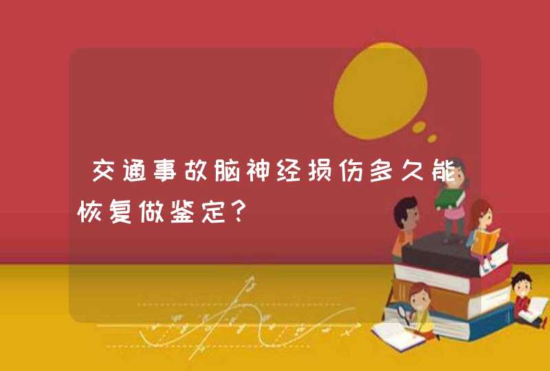 交通事故脑神经损伤多久能恢复做鉴定?,第1张