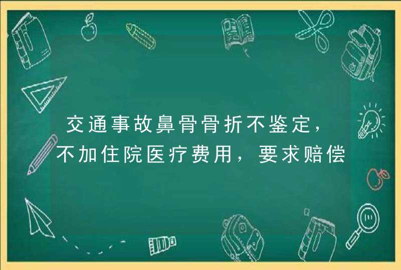 交通事故鼻骨骨折不鉴定，不加住院医疗费用，要求赔偿多少钱合适？,第1张