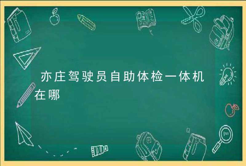 亦庄驾驶员自助体检一体机在哪,第1张